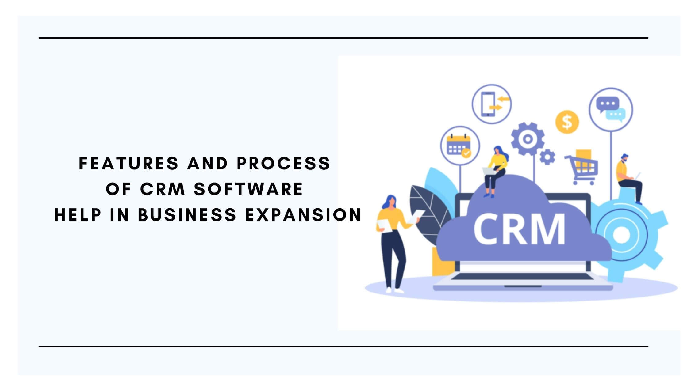 Features and Process of CRM Software Help in Business Expansion ...